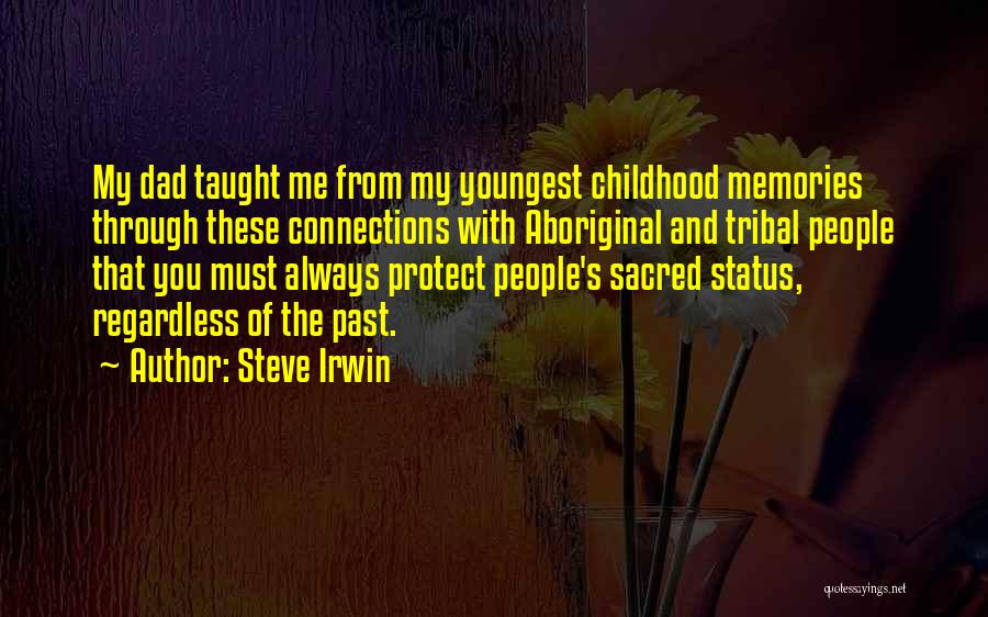 Steve Irwin Quotes: My Dad Taught Me From My Youngest Childhood Memories Through These Connections With Aboriginal And Tribal People That You Must