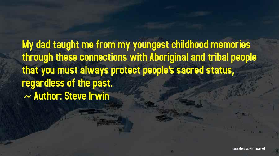Steve Irwin Quotes: My Dad Taught Me From My Youngest Childhood Memories Through These Connections With Aboriginal And Tribal People That You Must