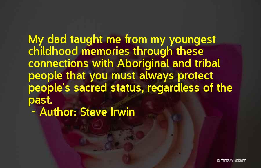 Steve Irwin Quotes: My Dad Taught Me From My Youngest Childhood Memories Through These Connections With Aboriginal And Tribal People That You Must