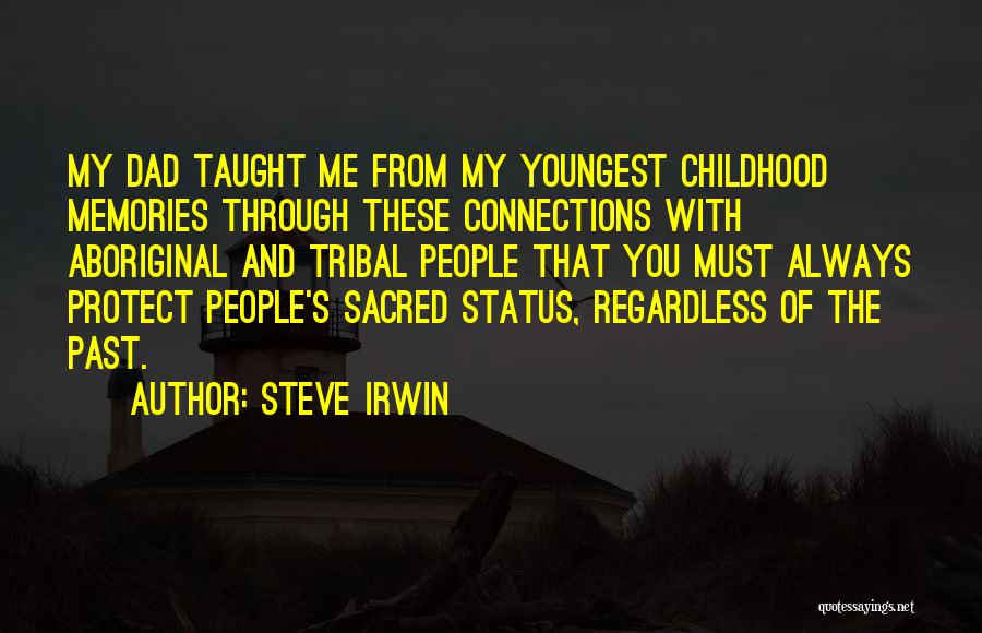 Steve Irwin Quotes: My Dad Taught Me From My Youngest Childhood Memories Through These Connections With Aboriginal And Tribal People That You Must