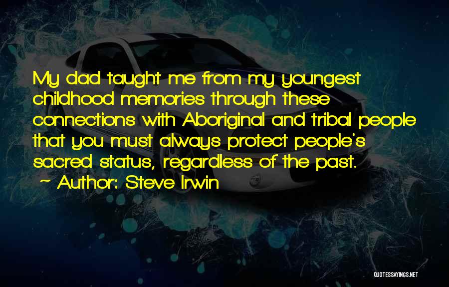 Steve Irwin Quotes: My Dad Taught Me From My Youngest Childhood Memories Through These Connections With Aboriginal And Tribal People That You Must