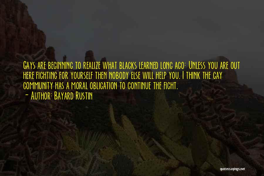 Bayard Rustin Quotes: Gays Are Beginning To Realize What Blacks Learned Long Ago: Unless You Are Out Here Fighting For Yourself Then Nobody