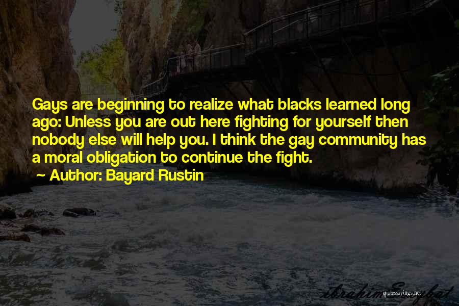 Bayard Rustin Quotes: Gays Are Beginning To Realize What Blacks Learned Long Ago: Unless You Are Out Here Fighting For Yourself Then Nobody