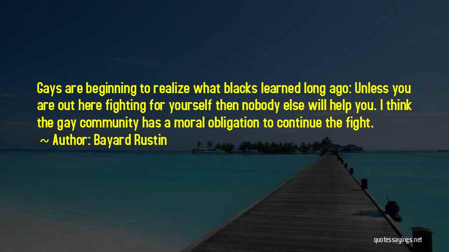 Bayard Rustin Quotes: Gays Are Beginning To Realize What Blacks Learned Long Ago: Unless You Are Out Here Fighting For Yourself Then Nobody