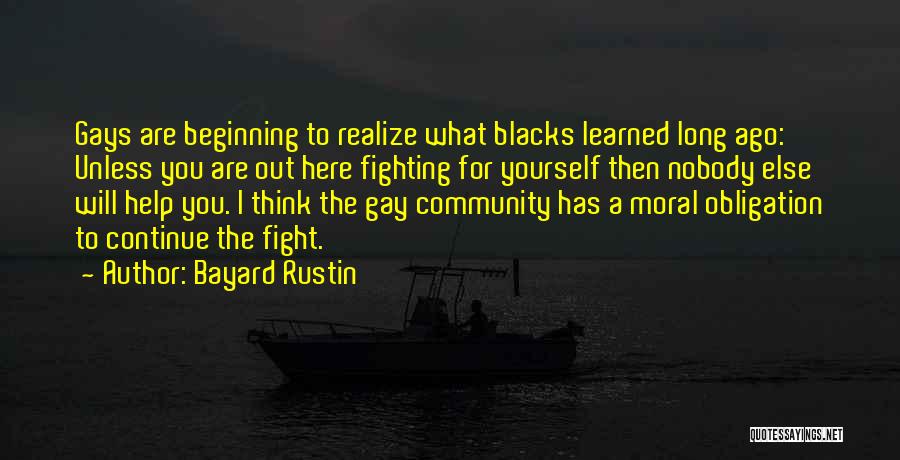 Bayard Rustin Quotes: Gays Are Beginning To Realize What Blacks Learned Long Ago: Unless You Are Out Here Fighting For Yourself Then Nobody