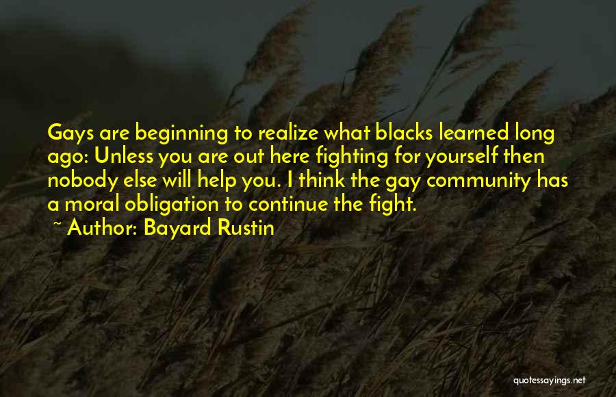 Bayard Rustin Quotes: Gays Are Beginning To Realize What Blacks Learned Long Ago: Unless You Are Out Here Fighting For Yourself Then Nobody