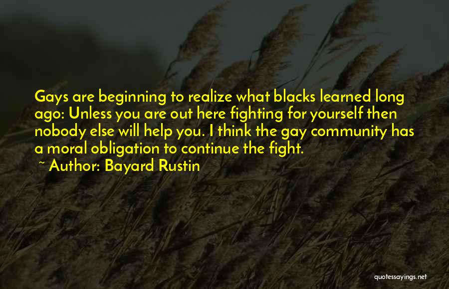 Bayard Rustin Quotes: Gays Are Beginning To Realize What Blacks Learned Long Ago: Unless You Are Out Here Fighting For Yourself Then Nobody