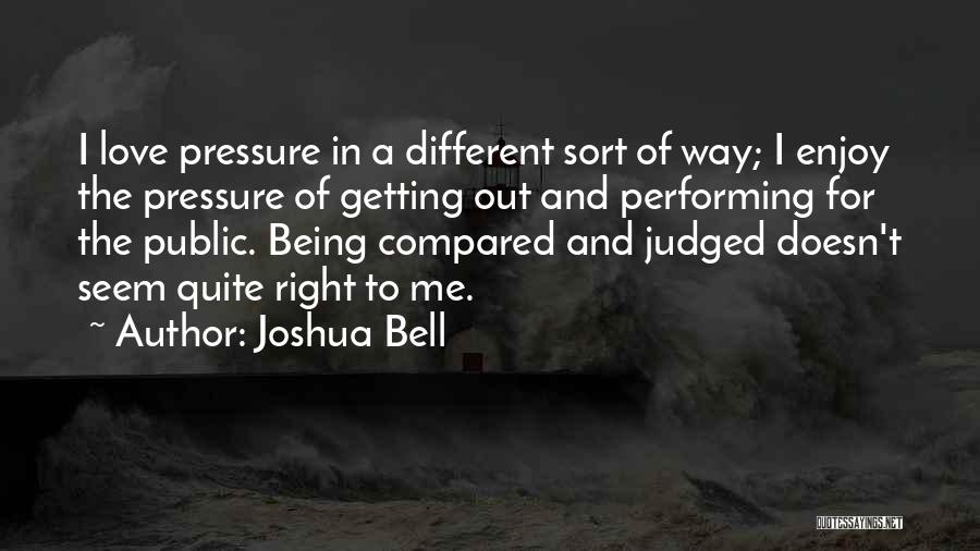 Joshua Bell Quotes: I Love Pressure In A Different Sort Of Way; I Enjoy The Pressure Of Getting Out And Performing For The