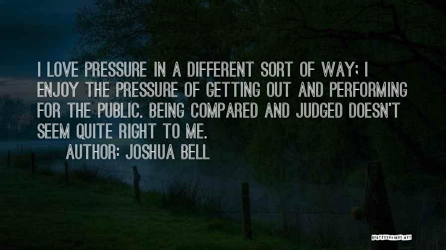 Joshua Bell Quotes: I Love Pressure In A Different Sort Of Way; I Enjoy The Pressure Of Getting Out And Performing For The