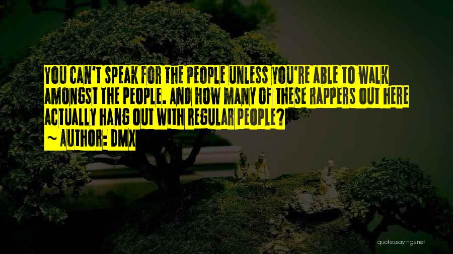 DMX Quotes: You Can't Speak For The People Unless You're Able To Walk Amongst The People. And How Many Of These Rappers