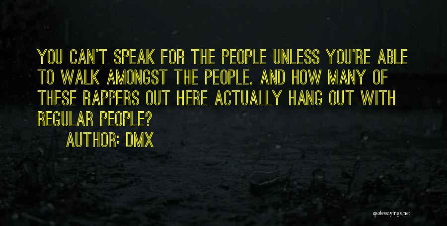 DMX Quotes: You Can't Speak For The People Unless You're Able To Walk Amongst The People. And How Many Of These Rappers