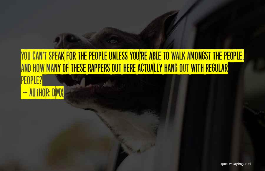 DMX Quotes: You Can't Speak For The People Unless You're Able To Walk Amongst The People. And How Many Of These Rappers