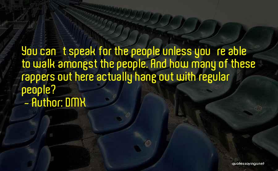 DMX Quotes: You Can't Speak For The People Unless You're Able To Walk Amongst The People. And How Many Of These Rappers