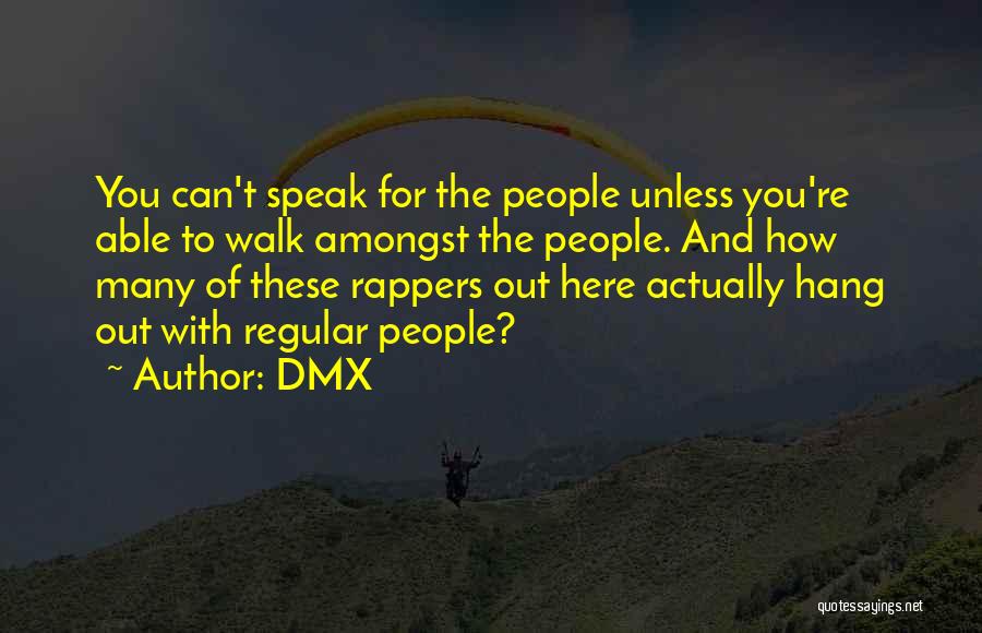 DMX Quotes: You Can't Speak For The People Unless You're Able To Walk Amongst The People. And How Many Of These Rappers