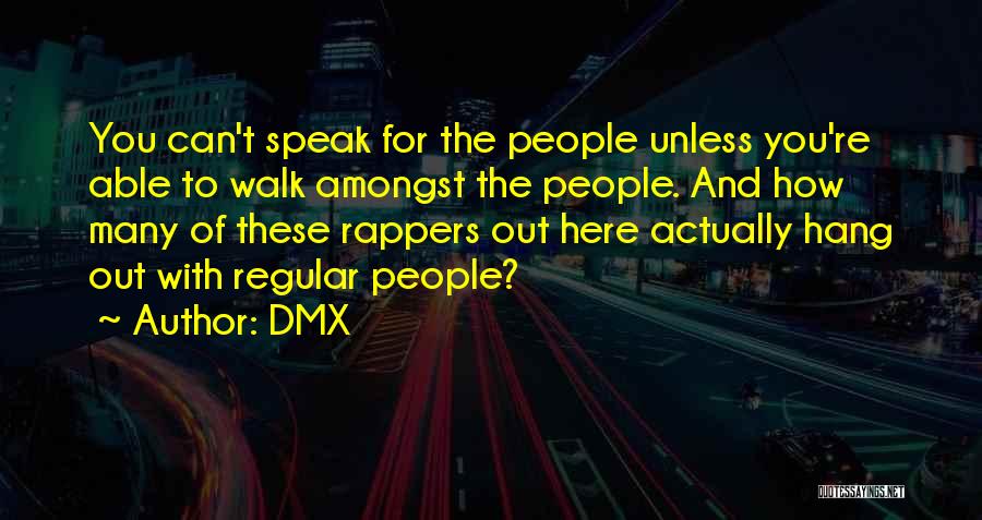 DMX Quotes: You Can't Speak For The People Unless You're Able To Walk Amongst The People. And How Many Of These Rappers