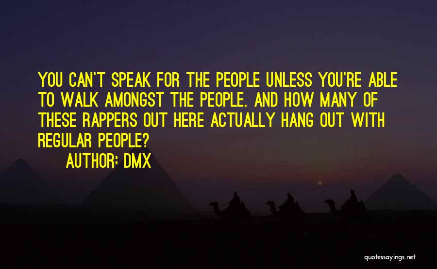 DMX Quotes: You Can't Speak For The People Unless You're Able To Walk Amongst The People. And How Many Of These Rappers