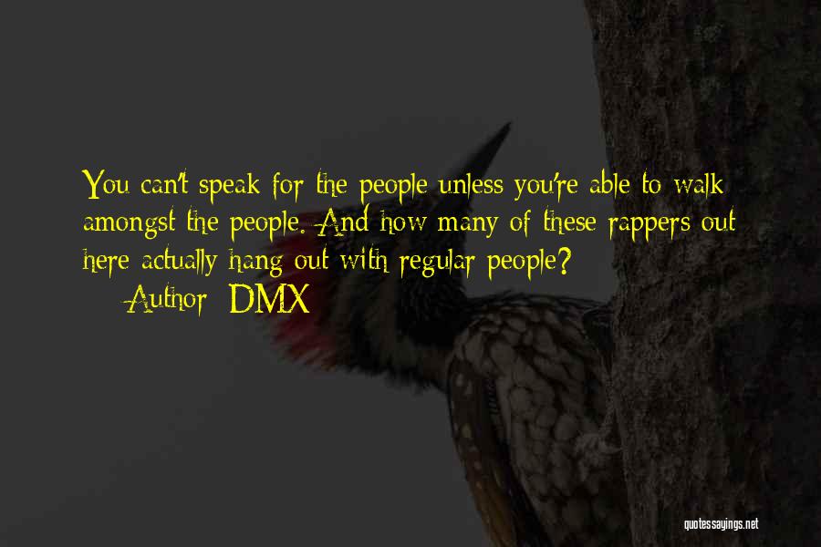 DMX Quotes: You Can't Speak For The People Unless You're Able To Walk Amongst The People. And How Many Of These Rappers