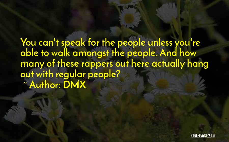 DMX Quotes: You Can't Speak For The People Unless You're Able To Walk Amongst The People. And How Many Of These Rappers