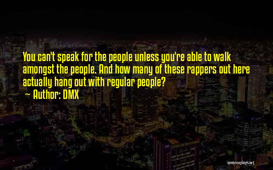 DMX Quotes: You Can't Speak For The People Unless You're Able To Walk Amongst The People. And How Many Of These Rappers