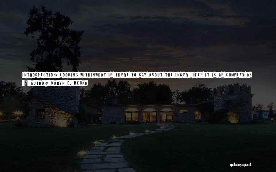 Karyn D. Kedar Quotes: Introspection: Looking Withinwhat Is There To Say About The Inner Life? It Is As Complex As The Watery Byways Of