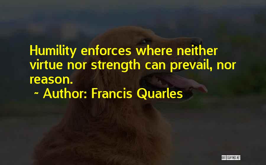 Francis Quarles Quotes: Humility Enforces Where Neither Virtue Nor Strength Can Prevail, Nor Reason.