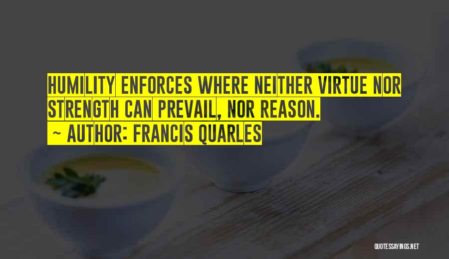 Francis Quarles Quotes: Humility Enforces Where Neither Virtue Nor Strength Can Prevail, Nor Reason.