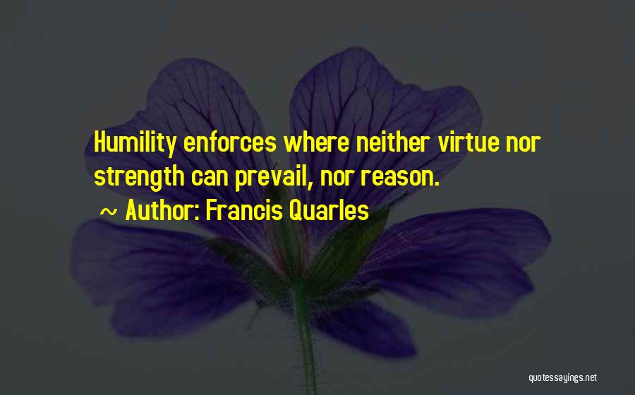 Francis Quarles Quotes: Humility Enforces Where Neither Virtue Nor Strength Can Prevail, Nor Reason.
