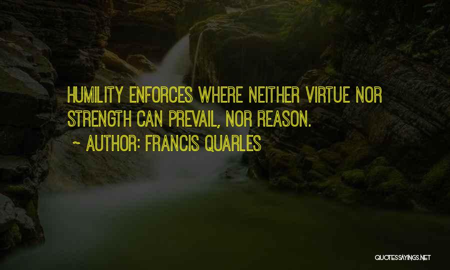 Francis Quarles Quotes: Humility Enforces Where Neither Virtue Nor Strength Can Prevail, Nor Reason.