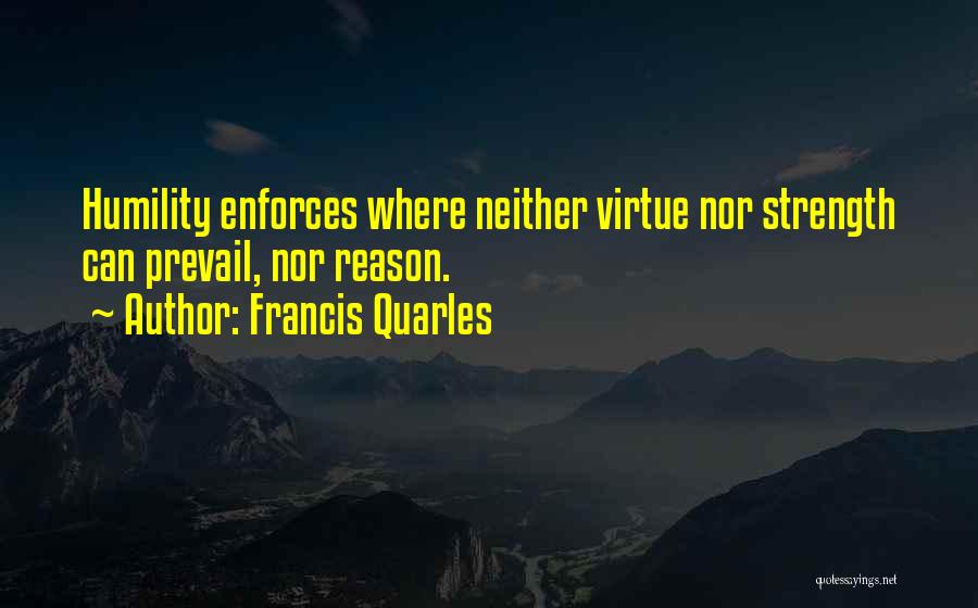 Francis Quarles Quotes: Humility Enforces Where Neither Virtue Nor Strength Can Prevail, Nor Reason.