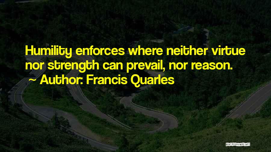 Francis Quarles Quotes: Humility Enforces Where Neither Virtue Nor Strength Can Prevail, Nor Reason.