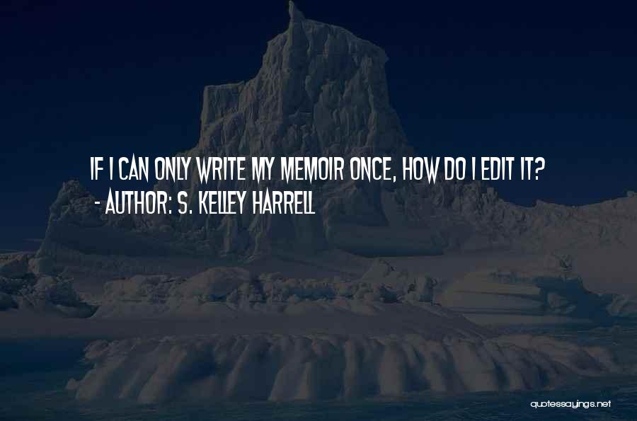 S. Kelley Harrell Quotes: If I Can Only Write My Memoir Once, How Do I Edit It?