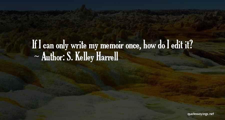 S. Kelley Harrell Quotes: If I Can Only Write My Memoir Once, How Do I Edit It?