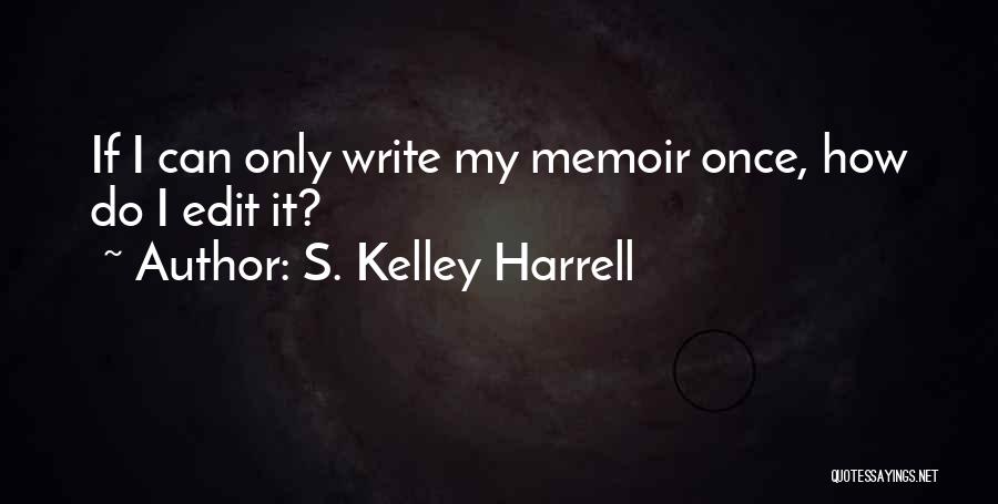 S. Kelley Harrell Quotes: If I Can Only Write My Memoir Once, How Do I Edit It?
