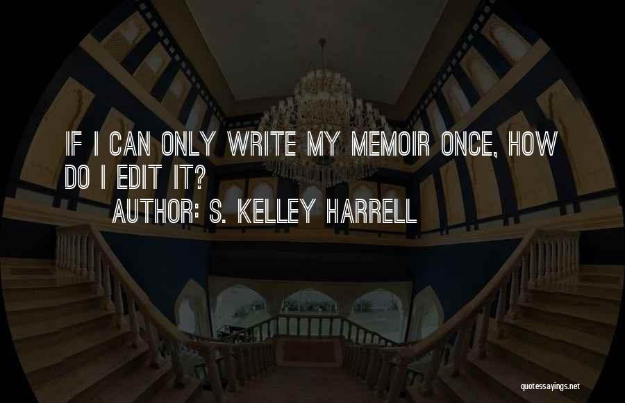 S. Kelley Harrell Quotes: If I Can Only Write My Memoir Once, How Do I Edit It?