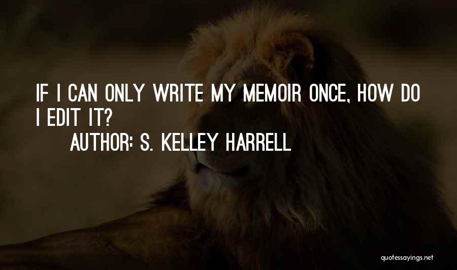 S. Kelley Harrell Quotes: If I Can Only Write My Memoir Once, How Do I Edit It?