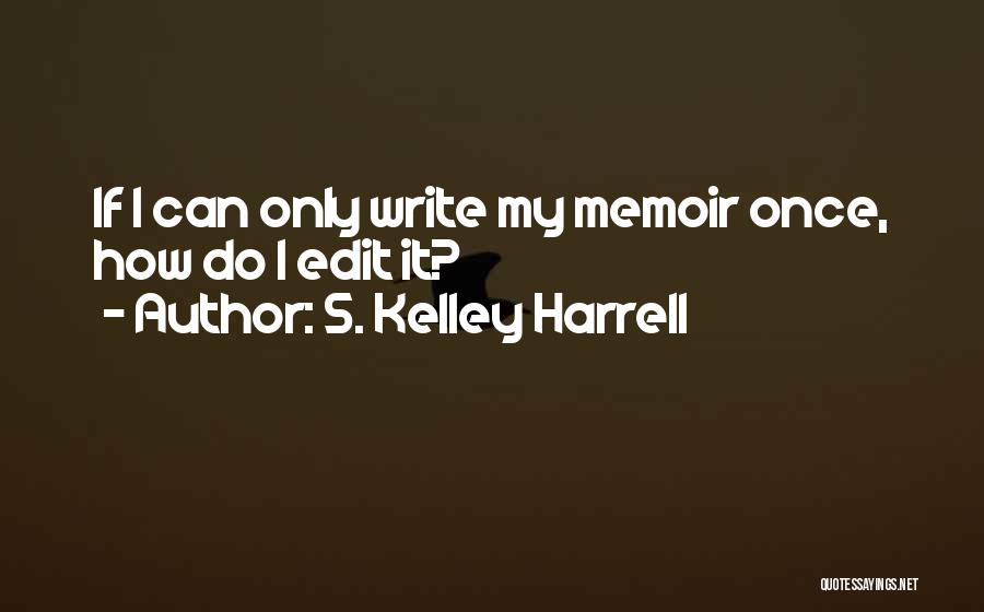 S. Kelley Harrell Quotes: If I Can Only Write My Memoir Once, How Do I Edit It?