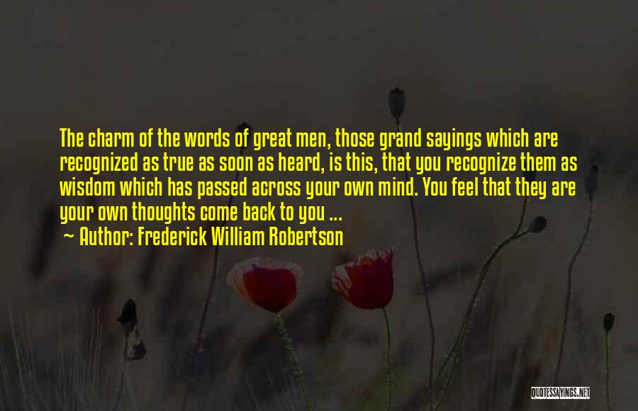 Frederick William Robertson Quotes: The Charm Of The Words Of Great Men, Those Grand Sayings Which Are Recognized As True As Soon As Heard,