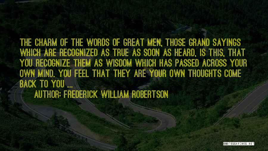 Frederick William Robertson Quotes: The Charm Of The Words Of Great Men, Those Grand Sayings Which Are Recognized As True As Soon As Heard,