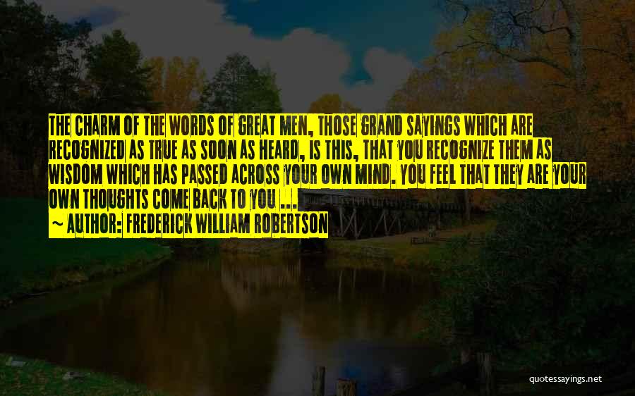 Frederick William Robertson Quotes: The Charm Of The Words Of Great Men, Those Grand Sayings Which Are Recognized As True As Soon As Heard,