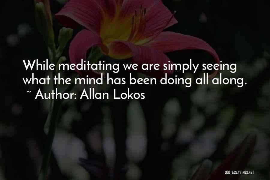 Allan Lokos Quotes: While Meditating We Are Simply Seeing What The Mind Has Been Doing All Along.