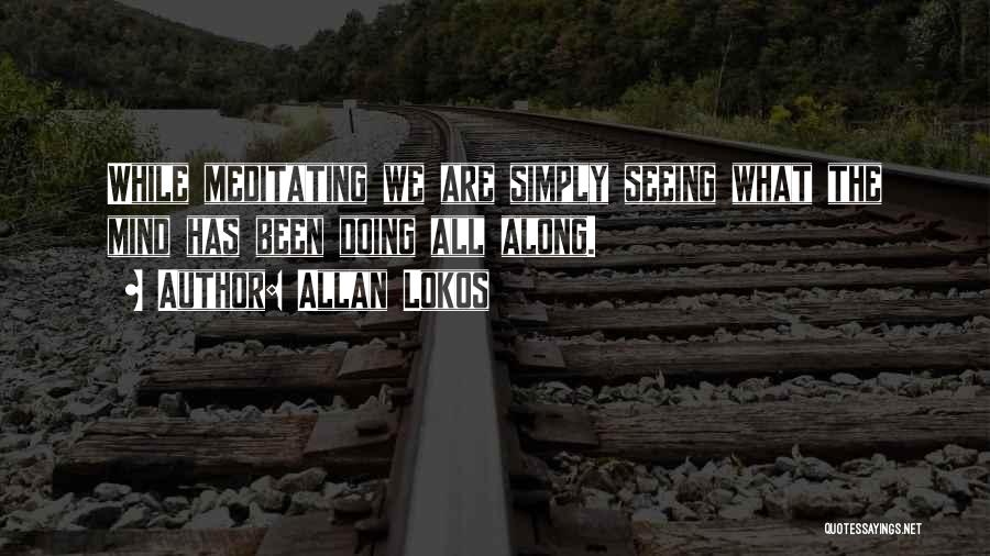 Allan Lokos Quotes: While Meditating We Are Simply Seeing What The Mind Has Been Doing All Along.