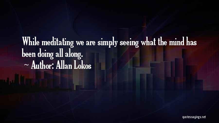 Allan Lokos Quotes: While Meditating We Are Simply Seeing What The Mind Has Been Doing All Along.