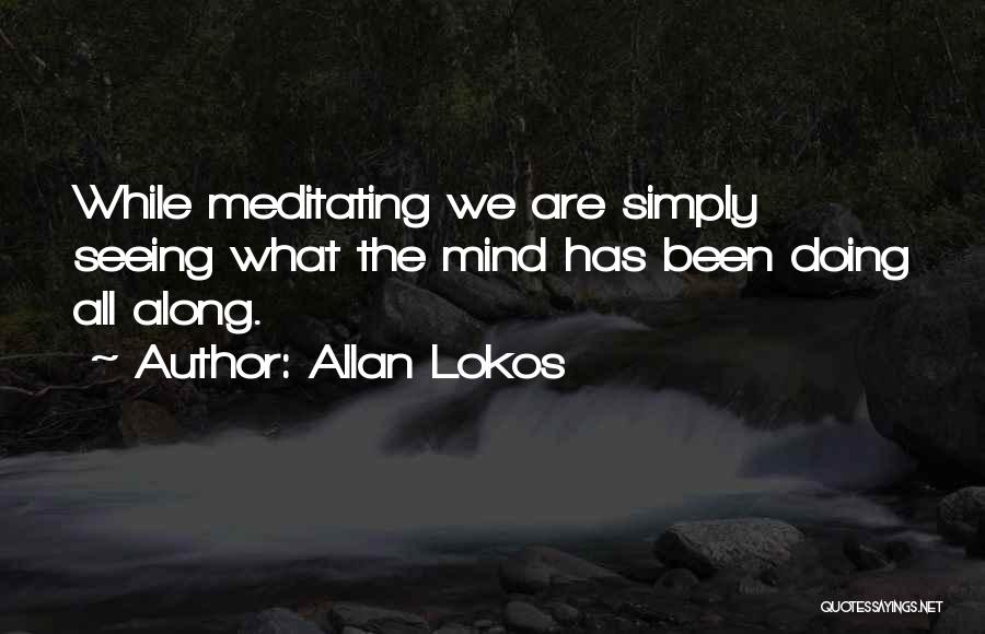 Allan Lokos Quotes: While Meditating We Are Simply Seeing What The Mind Has Been Doing All Along.