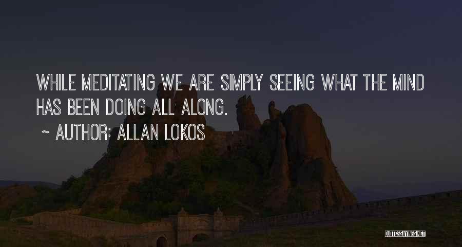 Allan Lokos Quotes: While Meditating We Are Simply Seeing What The Mind Has Been Doing All Along.