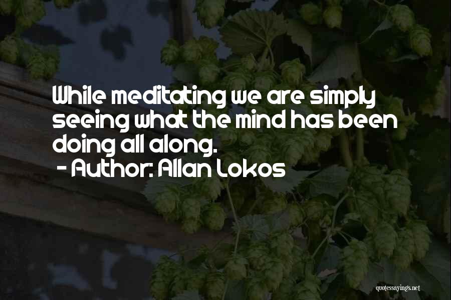 Allan Lokos Quotes: While Meditating We Are Simply Seeing What The Mind Has Been Doing All Along.