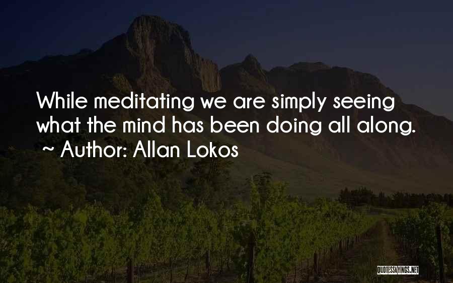 Allan Lokos Quotes: While Meditating We Are Simply Seeing What The Mind Has Been Doing All Along.