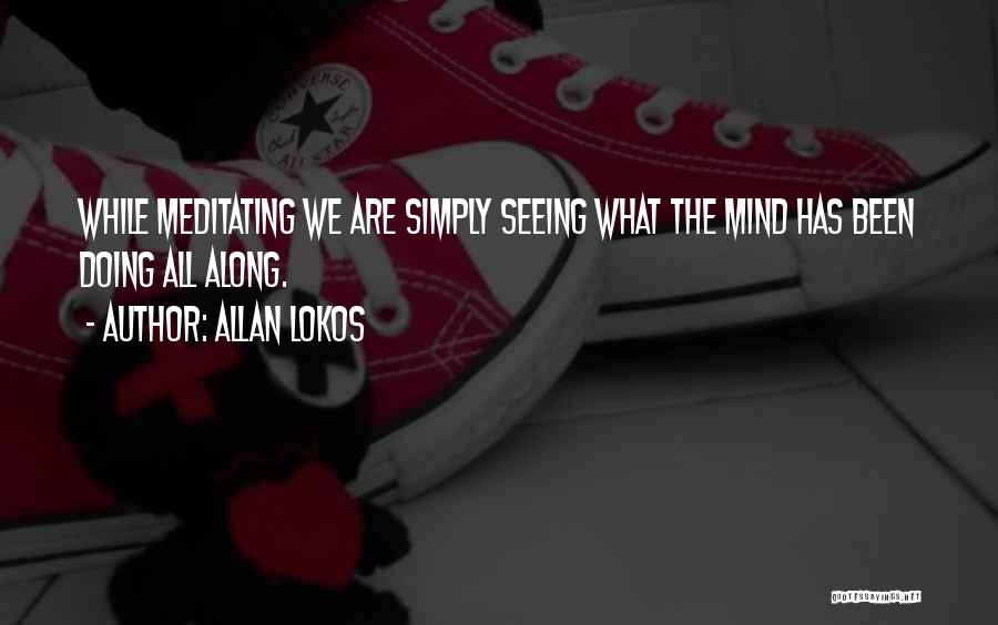 Allan Lokos Quotes: While Meditating We Are Simply Seeing What The Mind Has Been Doing All Along.