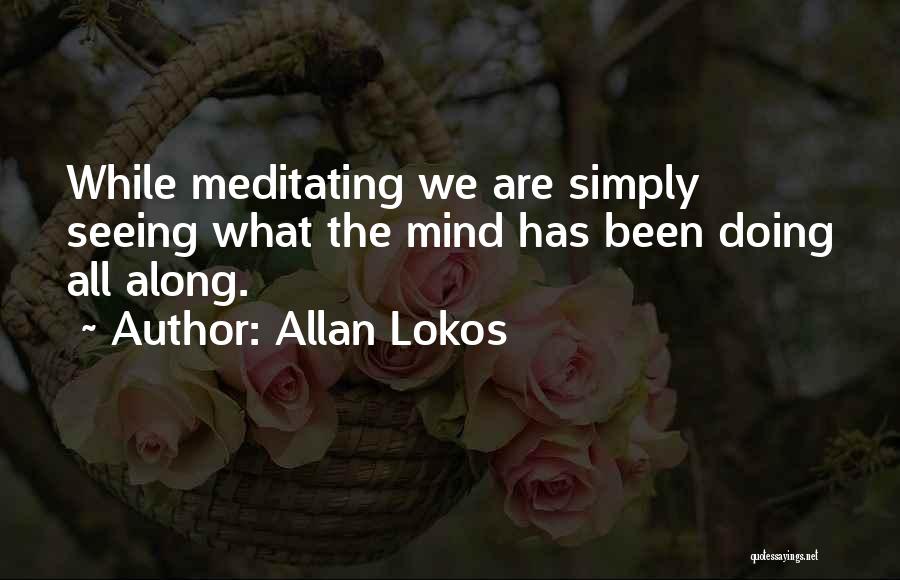 Allan Lokos Quotes: While Meditating We Are Simply Seeing What The Mind Has Been Doing All Along.