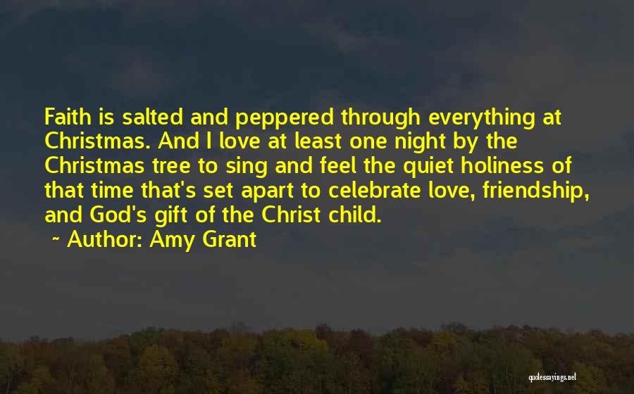 Amy Grant Quotes: Faith Is Salted And Peppered Through Everything At Christmas. And I Love At Least One Night By The Christmas Tree