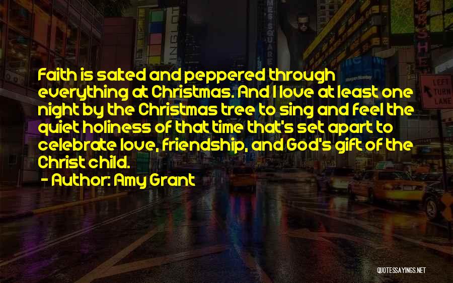 Amy Grant Quotes: Faith Is Salted And Peppered Through Everything At Christmas. And I Love At Least One Night By The Christmas Tree